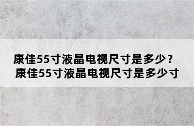 康佳55寸液晶电视尺寸是多少？ 康佳55寸液晶电视尺寸是多少寸